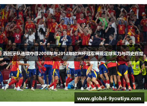 西班牙队连续夺得2008年与2012年欧洲杯冠军展现足球实力与历史辉煌