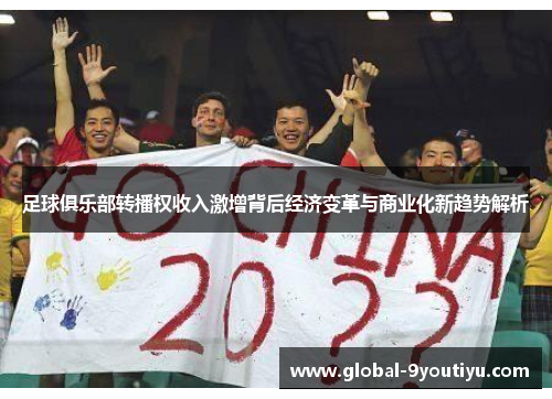 足球俱乐部转播权收入激增背后经济变革与商业化新趋势解析