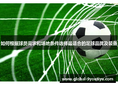 如何根据球员需求和场地条件选择最适合的足球品牌及装备
