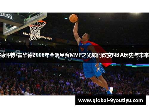 德怀特·霍华德2008年全明星赛MVP之光如何改变NBA历史与未来