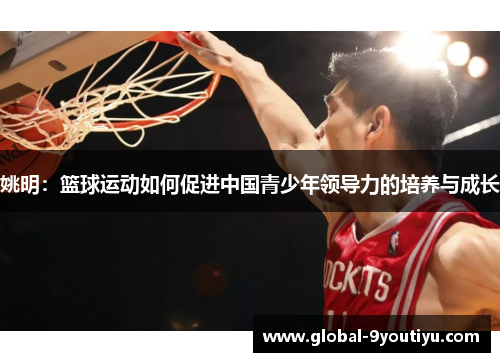 姚明：篮球运动如何促进中国青少年领导力的培养与成长