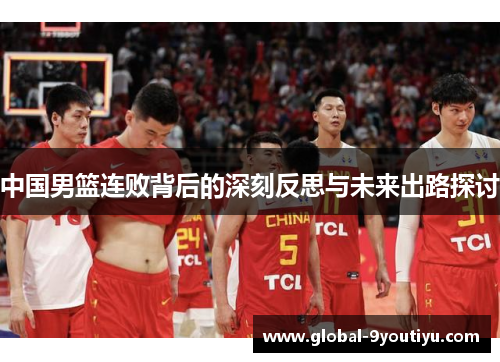 中国男篮连败背后的深刻反思与未来出路探讨
