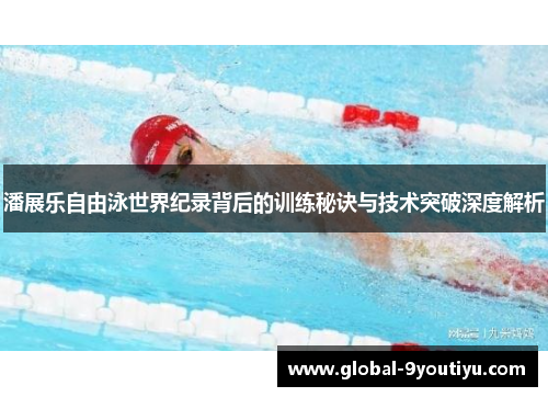 潘展乐自由泳世界纪录背后的训练秘诀与技术突破深度解析