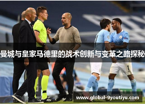 曼城与皇家马德里的战术创新与变革之路探秘