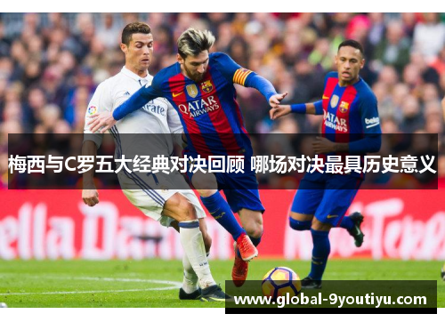 梅西与C罗五大经典对决回顾 哪场对决最具历史意义