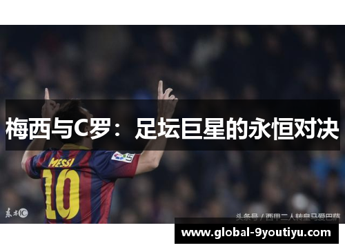 梅西与C罗：足坛巨星的永恒对决