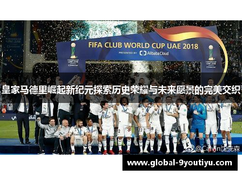 皇家马德里崛起新纪元探索历史荣耀与未来愿景的完美交织