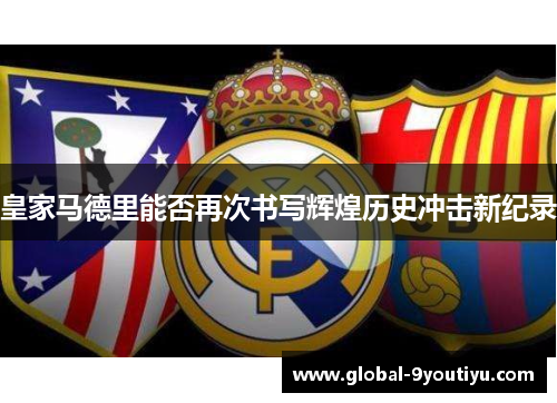 皇家马德里能否再次书写辉煌历史冲击新纪录
