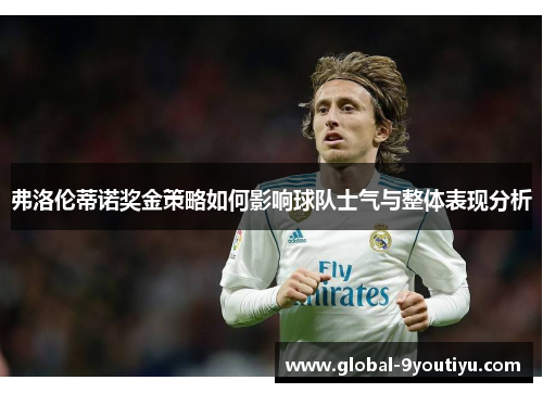 弗洛伦蒂诺奖金策略如何影响球队士气与整体表现分析
