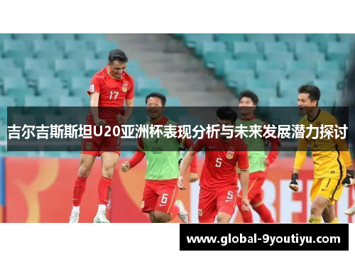 吉尔吉斯斯坦U20亚洲杯表现分析与未来发展潜力探讨