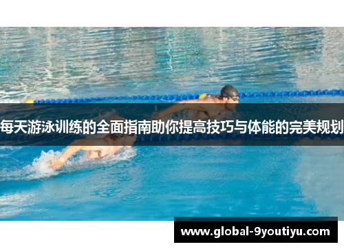 每天游泳训练的全面指南助你提高技巧与体能的完美规划