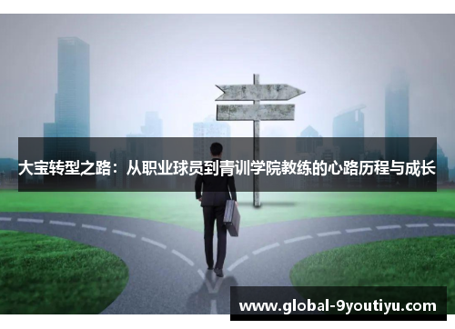 大宝转型之路：从职业球员到青训学院教练的心路历程与成长