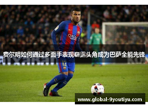 费尔明如何通过多面手表现崭露头角成为巴萨全能先锋