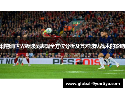 利物浦世界级球员表现全方位分析及其对球队战术的影响