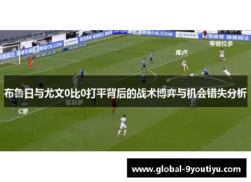 布鲁日与尤文0比0打平背后的战术博弈与机会错失分析