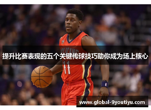 提升比赛表现的五个关键传球技巧助你成为场上核心