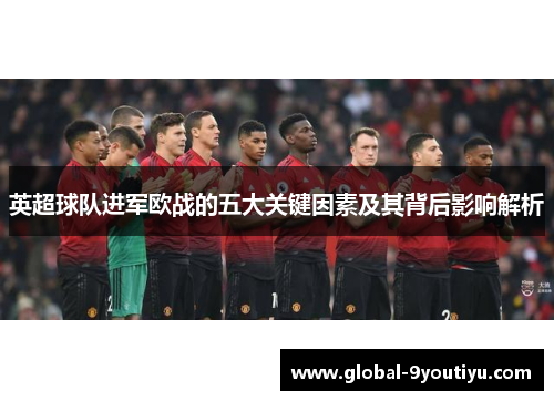 英超球队进军欧战的五大关键因素及其背后影响解析