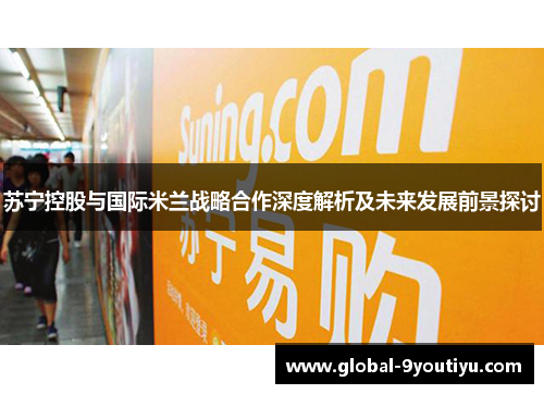 苏宁控股与国际米兰战略合作深度解析及未来发展前景探讨
