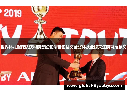 世界杯冠军球队获得的奖励和荣誉包括奖金奖杯及全球关注的背后意义