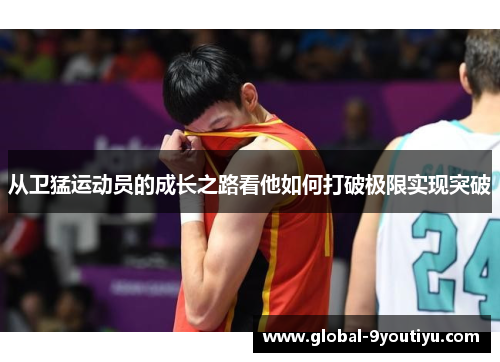 从卫猛运动员的成长之路看他如何打破极限实现突破