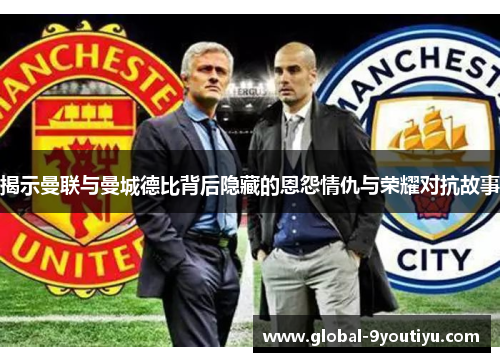 揭示曼联与曼城德比背后隐藏的恩怨情仇与荣耀对抗故事