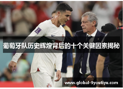 葡萄牙队历史辉煌背后的十个关键因素揭秘