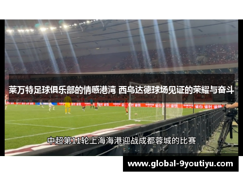 莱万特足球俱乐部的情感港湾 西乌达德球场见证的荣耀与奋斗